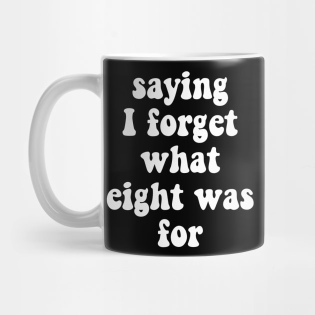 I Forget What Eight Was For funny saying by BEZZAIM